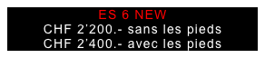 ES 6 NEW
CHF 2’200.- sans les pieds
CHF 2’400.- avec les pieds

CHF 2’100.-
